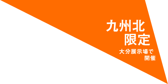 九州北限定 大分展示場で開催