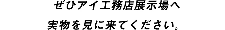 ぜひアイ工務店展示場へ実物を見に来てください。