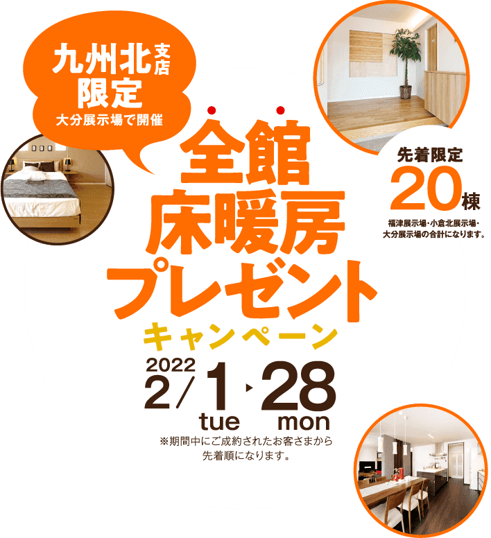 九州北支店限定全館床暖房プレゼント新春キャンペーン キャンペーン期間 2/1～2/28 先着限定20棟